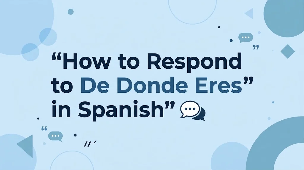 How to Respond to De Donde Eres in Spanish